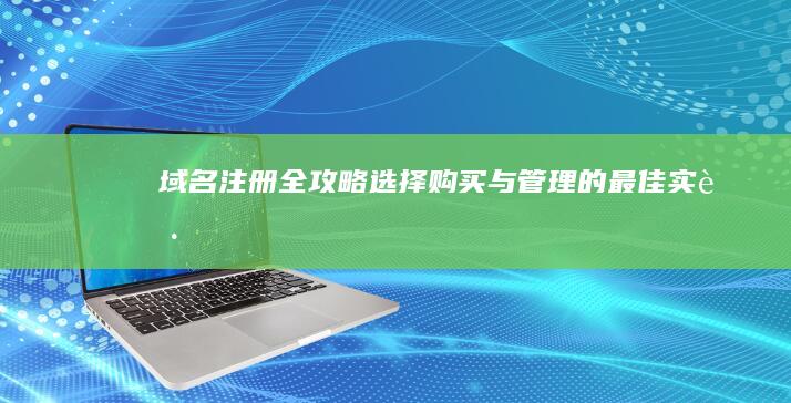 域名注册全攻略：选择、购买与管理的最佳实践